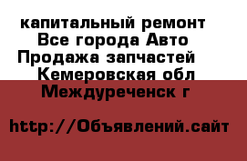 капитальный ремонт - Все города Авто » Продажа запчастей   . Кемеровская обл.,Междуреченск г.